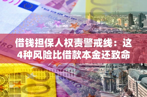 济南借钱担保人权责警戒线：这4种风险比借款本金还致命