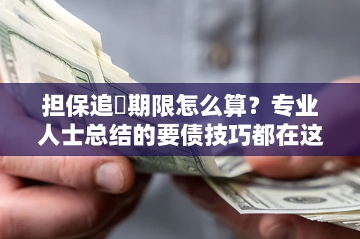 济南担保追償期限怎么算？专业人士总结的要债技巧都在这里了