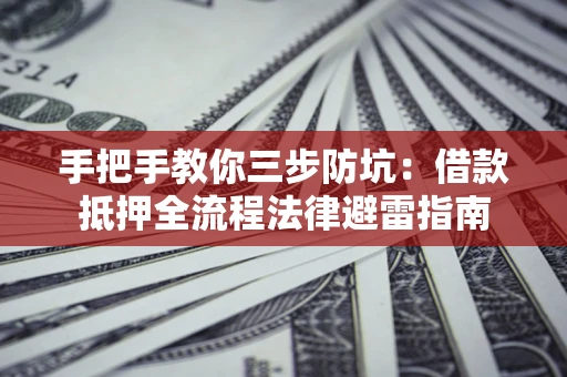 济南手把手教你三步防坑：借款抵押全流程法律避雷指南