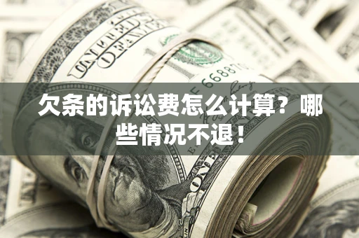 济南欠条的诉讼费怎么计算?哪些情况不退! 济南欠条的诉讼费怎么计算?哪些情况不退!