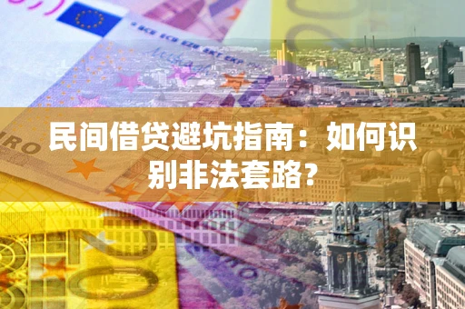 济南民间借贷避坑指南：如何识别非法套路？