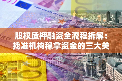 济南股权质押融资全流程拆解：找准机构稳拿资金的三大关键