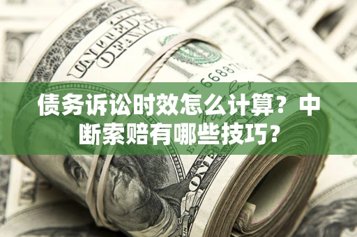 济南债务诉讼时效怎么计算？中断索赔有哪些技巧？