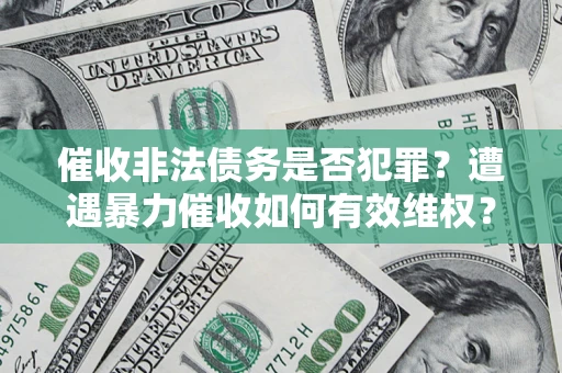 济南催收非法债务是否犯罪?遭遇暴力催收如何有效维权? 济南催收非法债务是否犯罪?遭遇暴力催收如何有效维权?