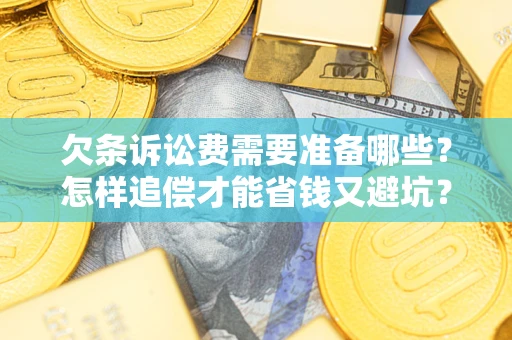 济南欠条诉讼费需要准备哪些？怎样追偿才能省钱又避坑？