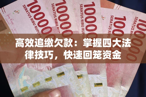 济南高效追缴欠款：掌握四大法律技巧，快速回笼资金