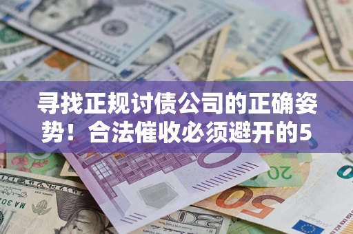 济南寻找正规讨债公司的正确姿势！合法催收必须避开的5大雷区