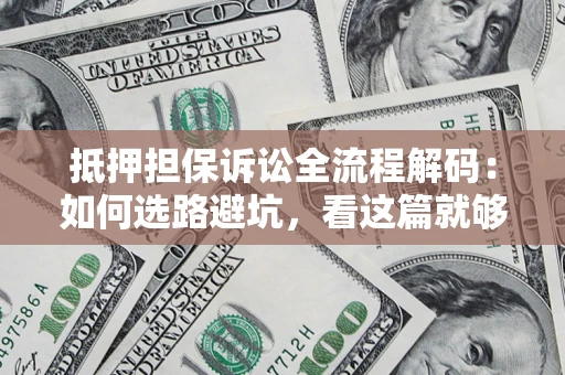 济南抵押担保诉讼全流程解码：如何选路避坑，看这篇就够了