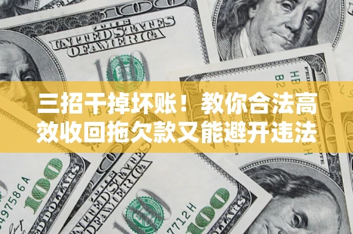 济南三招干掉坏账！教你合法高效收回拖欠款又能避开违法雷区