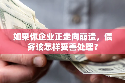 济南如果你企业正走向崩溃，债务该怎样妥善处理？