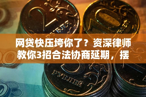 济南网贷快压垮你了？资深律师教你3招合法协商延期，摆脱暴力催收！