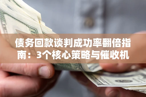 济南债务回款谈判成功率翻倍指南：3个核心策略与催收机构避坑法则
