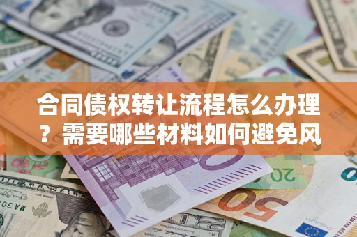 济南合同债权转让流程怎么办理？需要哪些材料如何避免风险？