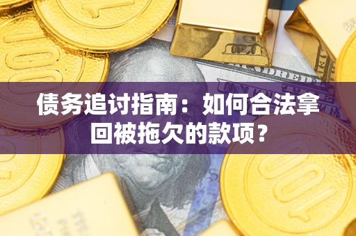 济南债务追讨指南：如何合法拿回被拖欠的款项？