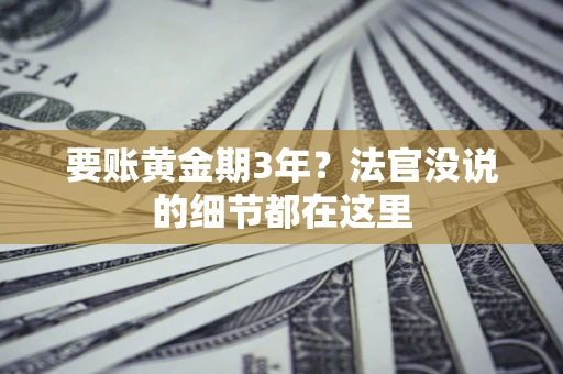 济南要账黄金期3年？法官没说的细节都在这里