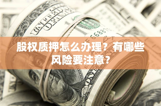 济南股权质押怎么办理？有哪些风险要注意？