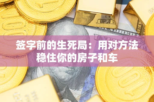 济南签字前的生死局：用对方法稳住你的房子和车