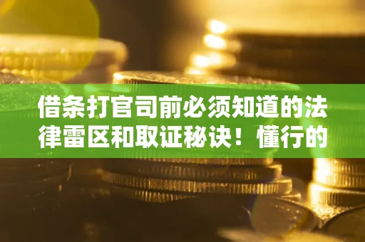 济南借条打官司前必须知道的法律雷区和取证秘诀！懂行的人已经留好这些证据