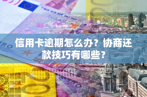 济南信用卡逾期怎么办？协商还款技巧有哪些？