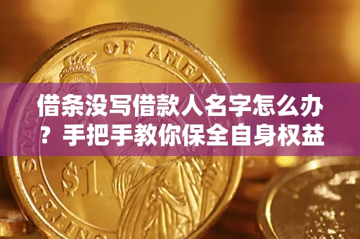 济南借条没写借款人名字怎么办？手把手教你保全自身权益