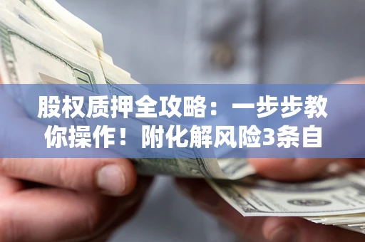 济南股权质押全攻略：一步步教你操作！附化解风险3条自救法则