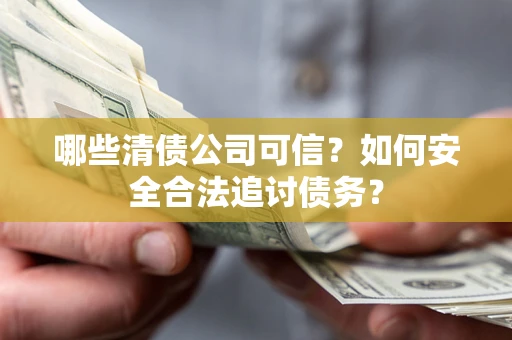 济南哪些清债公司可信？如何安全合法追讨债务？
