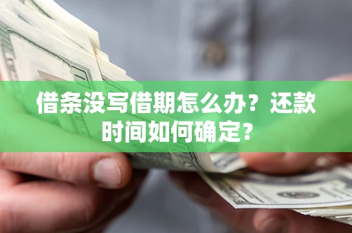 济南借条没写借期怎么办？还款时间如何确定？