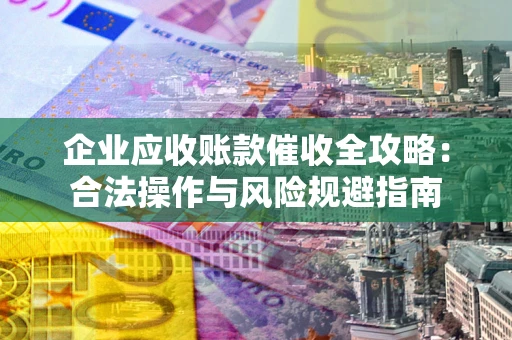 济南企业应收账款催收全攻略：合法操作与风险规避指南