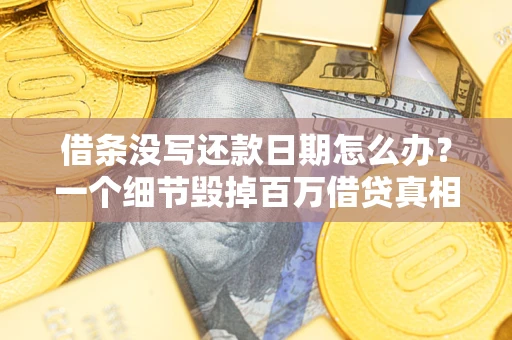 济南借条没写还款日期怎么办？一个细节毁掉百万借贷真相