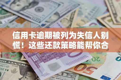 济南信用卡逾期被列为失信人别慌！这些还款策略能帮你合法止损