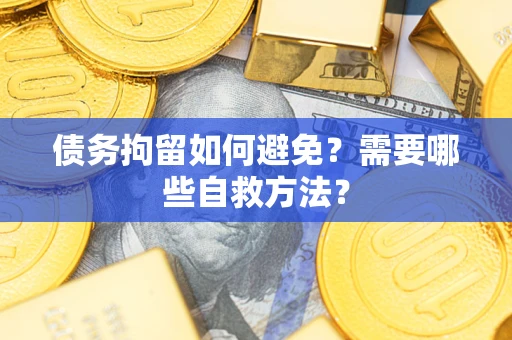 济南债务拘留如何避免？需要哪些自救方法？