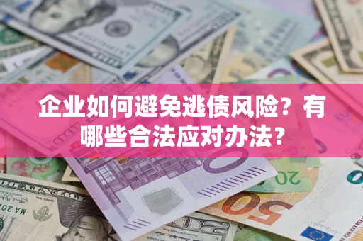 济南企业如何避免逃债风险？有哪些合法应对办法？