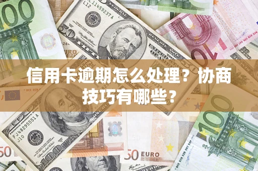 济南信用卡逾期怎么处理？协商技巧有哪些？