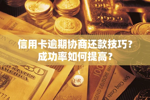 济南信用卡逾期协商还款技巧？成功率如何提高？