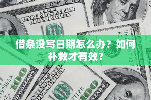 济南借条没写日期怎么办？如何补救才有效？