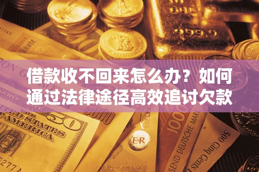 济南借款收不回来怎么办?如何通过法律途径高效追讨欠款? 济南借款收不回来怎么办?如何通过法律途径高效追讨欠款?