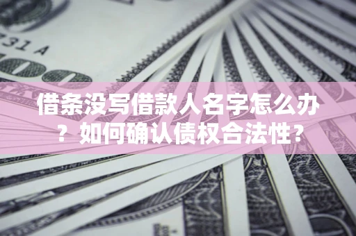 济南借条没写借款人名字怎么办？如何确认债权合法性？