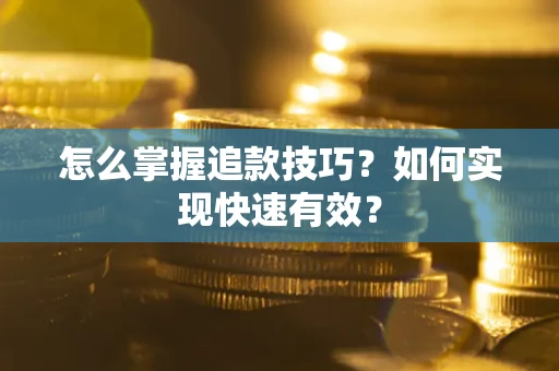 济南怎么掌握追款技巧？如何实现快速有效？