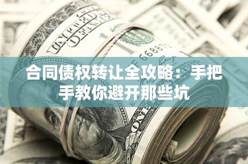 济南合同债权转让全攻略：手把手教你避开那些坑