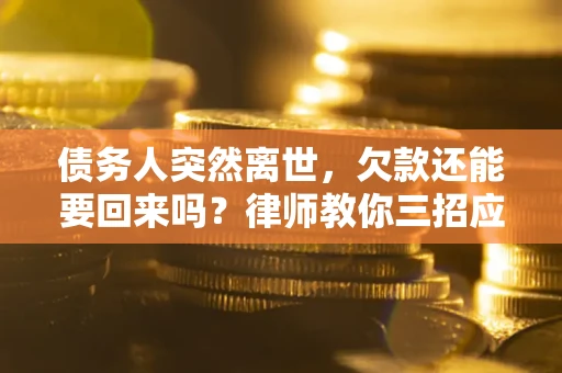 济南债务人突然离世，欠款还能要回来吗？律师教你三招应对