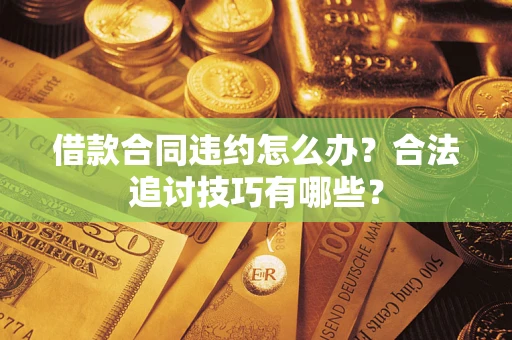 济南借款合同违约怎么办？合法追讨技巧有哪些？
