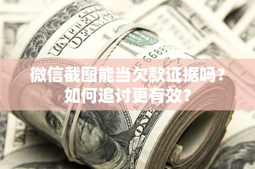 济南微信截图能当欠款证据吗？如何追讨更有效？