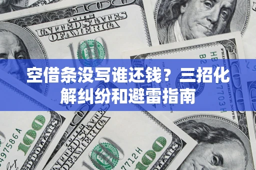 济南空借条没写谁还钱？三招化解纠纷和避雷指南