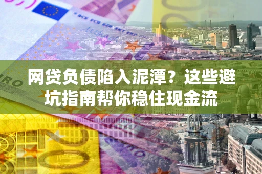 济南网贷负债陷入泥潭？这些避坑指南帮你稳住现金流