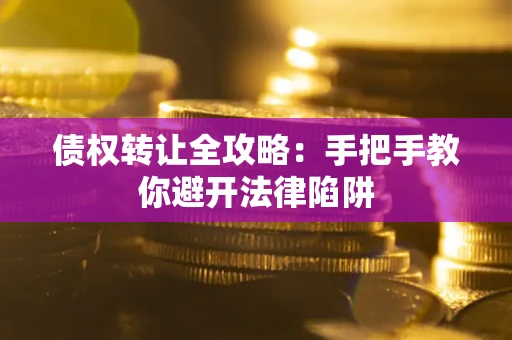 济南债权转让全攻略：手把手教你避开法律陷阱