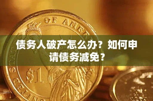 济南债务人破产怎么办？如何申请债务减免？