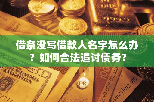 济南借条没写借款人名字怎么办？如何合法追讨债务？