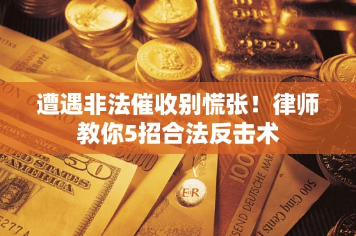 济南遭遇非法催收别慌张！律师教你5招合法反击术