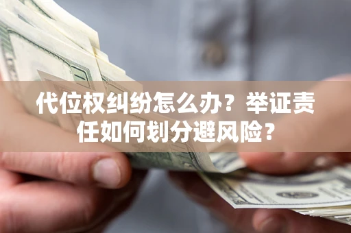 济南代位权纠纷怎么办？举证责任如何划分避风险？