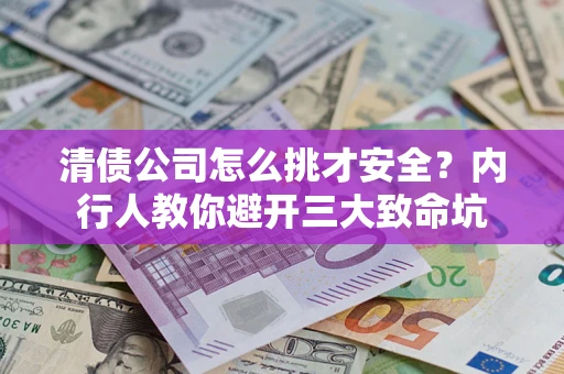 济南清债公司怎么挑才安全?内行人教你避开三大致命坑 济南清债公司怎么挑才安全?内行人教你避开三大致命坑